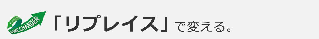 「リプレイス」で変える